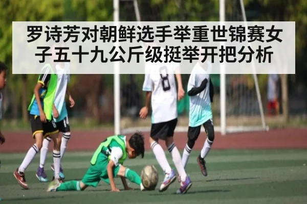 罗诗芳对朝鲜选手举重世锦赛女子五十九公斤级挺举开把分析